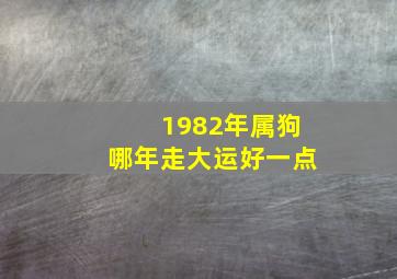 1982年属狗哪年走大运好一点