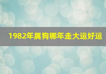 1982年属狗哪年走大运好运