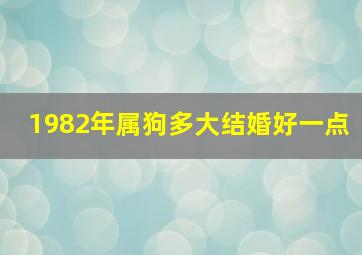 1982年属狗多大结婚好一点