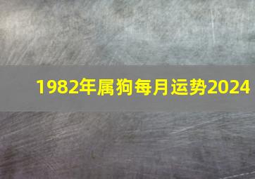 1982年属狗每月运势2024