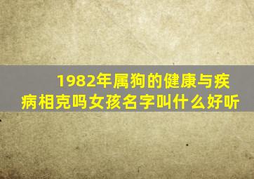 1982年属狗的健康与疾病相克吗女孩名字叫什么好听