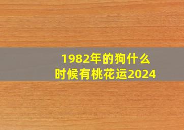 1982年的狗什么时候有桃花运2024