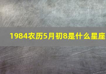 1984农历5月初8是什么星座