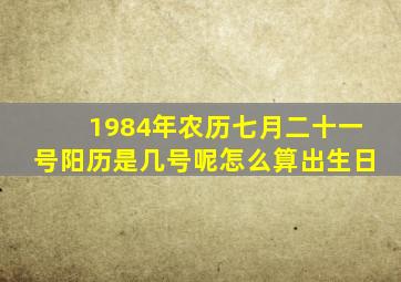 1984年农历七月二十一号阳历是几号呢怎么算出生日