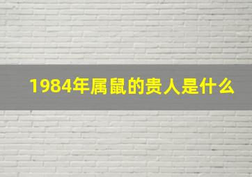 1984年属鼠的贵人是什么