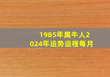 1985年属牛人2024年运势运程每月