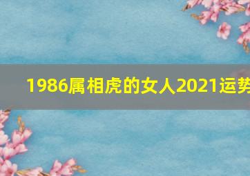 1986属相虎的女人2021运势