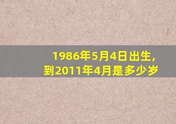 1986年5月4日出生,到2011年4月是多少岁