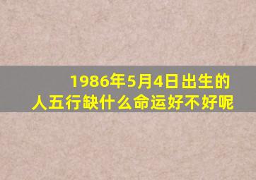 1986年5月4日出生的人五行缺什么命运好不好呢