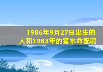 1986年9月27日出生的人和1983年的猪水命配呢