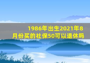 1986年出生2021年8月份买的社保50可以退休吗