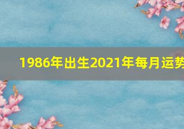 1986年出生2021年每月运势