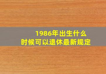 1986年出生什么时候可以退休最新规定