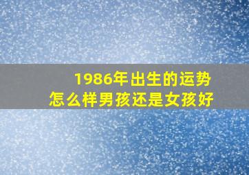 1986年出生的运势怎么样男孩还是女孩好