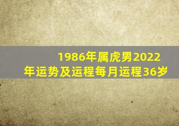 1986年属虎男2022年运势及运程每月运程36岁