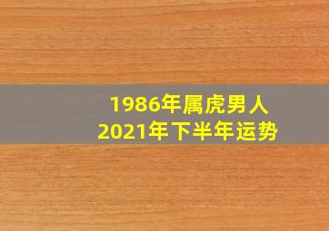 1986年属虎男人2021年下半年运势