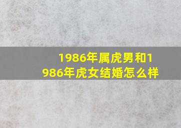 1986年属虎男和1986年虎女结婚怎么样