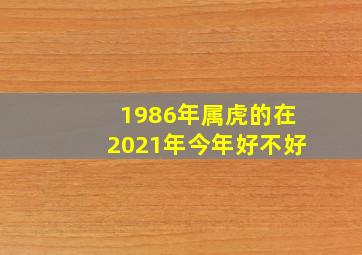 1986年属虎的在2021年今年好不好