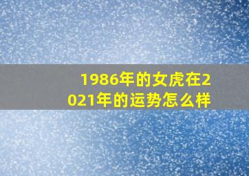 1986年的女虎在2021年的运势怎么样