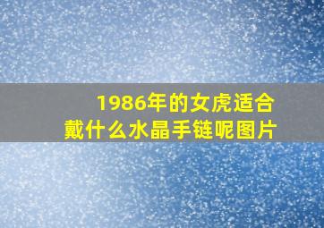 1986年的女虎适合戴什么水晶手链呢图片