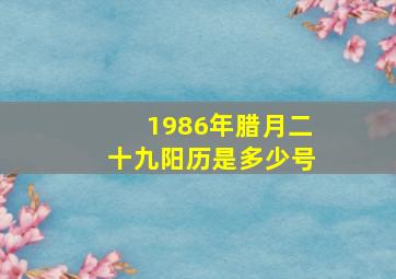 1986年腊月二十九阳历是多少号