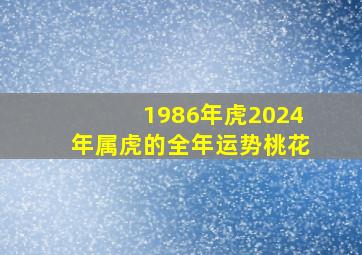 1986年虎2024年属虎的全年运势桃花