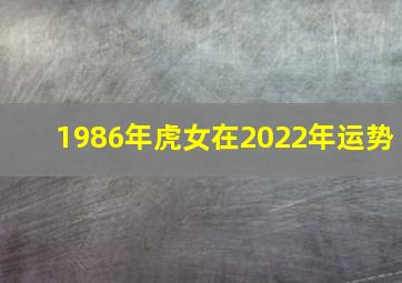 1986年虎女在2022年运势