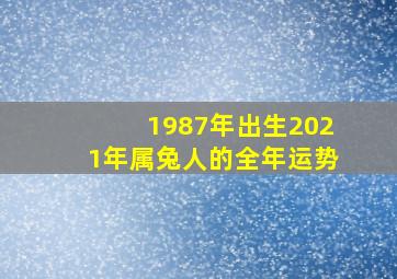 1987年出生2021年属兔人的全年运势