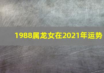 1988属龙女在2021年运势