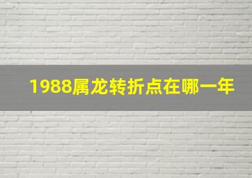 1988属龙转折点在哪一年