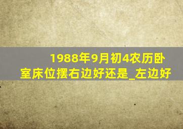 1988年9月初4农历卧室床位摆右边好还是_左边好