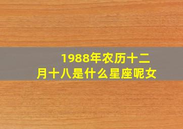 1988年农历十二月十八是什么星座呢女