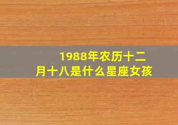 1988年农历十二月十八是什么星座女孩