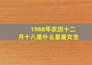 1988年农历十二月十八是什么星座女生