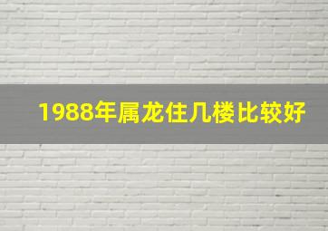 1988年属龙住几楼比较好