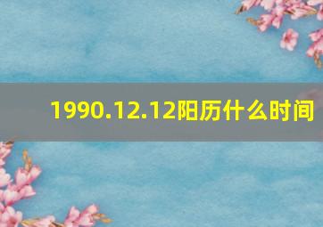 1990.12.12阳历什么时间