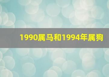 1990属马和1994年属狗