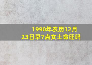 1990年农历12月23日早7点女土命旺吗