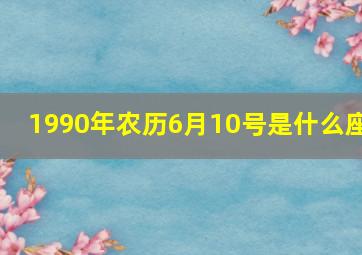 1990年农历6月10号是什么座