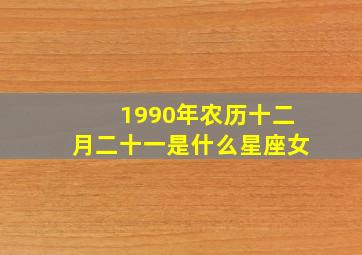 1990年农历十二月二十一是什么星座女