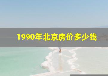 1990年北京房价多少钱