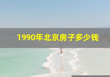 1990年北京房子多少钱