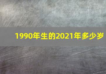 1990年生的2021年多少岁