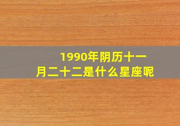 1990年阴历十一月二十二是什么星座呢