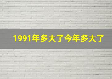 1991年多大了今年多大了