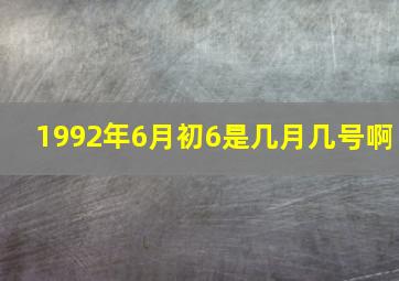 1992年6月初6是几月几号啊