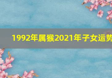 1992年属猴2021年子女运势