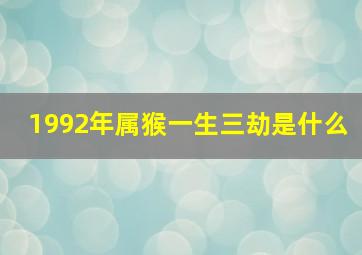 1992年属猴一生三劫是什么