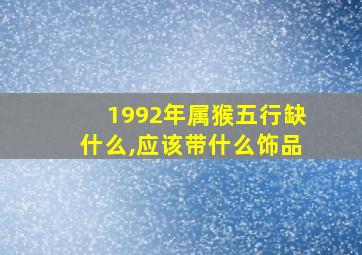 1992年属猴五行缺什么,应该带什么饰品