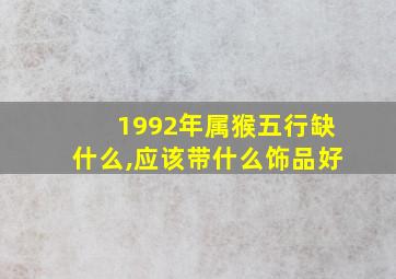 1992年属猴五行缺什么,应该带什么饰品好